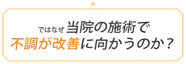 ではなぜ、当院の施術で不調が改善に向かうのか？